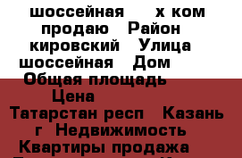 шоссейная24. 2х ком продаю › Район ­ кировский › Улица ­ шоссейная › Дом ­ 24 › Общая площадь ­ 55 › Цена ­ 2 800 000 - Татарстан респ., Казань г. Недвижимость » Квартиры продажа   . Татарстан респ.,Казань г.